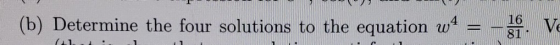 (b) Determine the four solutions to the equation w4 16V 81 ·V