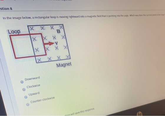 stion 8 In the image below, a rectangular loop is moving rightward into a magnetic field that is pointing into the page. Whic