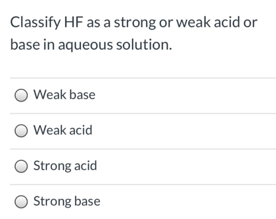 Classify HF as a strong or weak acid or base in aqueous solution. Weak base O Weak acid O Strong acid Strong base