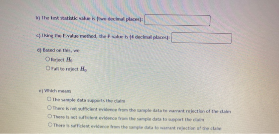 b) The test statistic value is (two decimal places): c) Using the P-value method, the P-value is (4 decimal places): d) Based