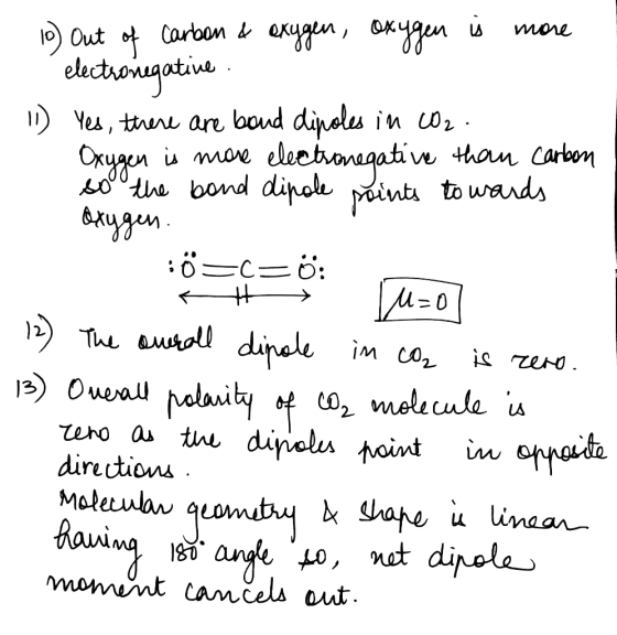10) Out of carbon & exygen, oxygen is more electronegative. - 11) Yes, there are band dipoles in CO2. Oxygen is more electron
