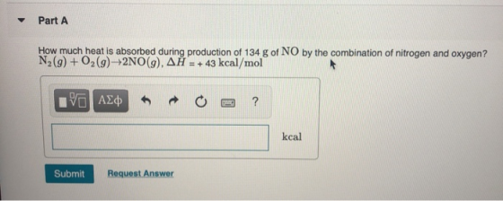 Part A How much heat is absorbed during production of 134 g of NO by the combination of nitrogen and oxygen? N29) + O2(g) +2N