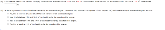 (a Calculate the rate of heat transfer in w by radiation from a car radiator at 106°С ınto a 48 C en ronment, f the radiator,
