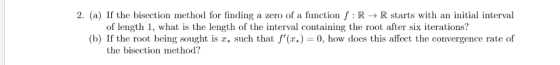 2. (a) the bisection method for finding a zero of a function fR-R starts with an initial interval of length 1, what is the le