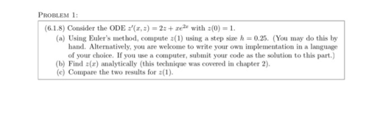 PROBLEM 1: (6.1.8) Consider the ODE :(x, 2) = 2: + rear with 2(0) = 1. (a) Using Eulers method, compute z(1) using a step s