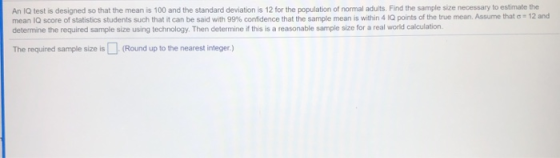 An IQ test is designed so that the mean is 100 and the standard deviation is 12 for the population of normal adults. Find the