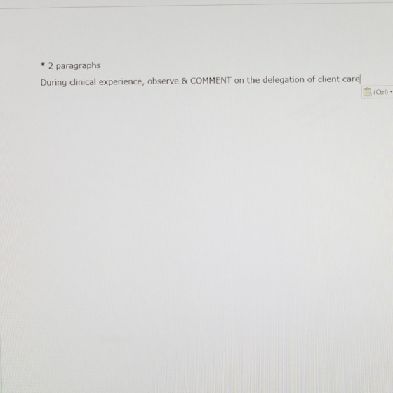 * 2 paragraphs During clinical experience, observe & COMMENT on the delegation of client care (Ctrl) -