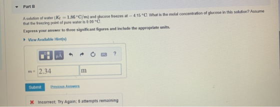 Part B A solution of water (kr = 1.86°C/m) and glucose freezes at - 415°C What is the molal concentration of glucose in this
