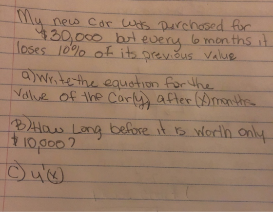 My new car was purchased for $30,000 but every 6 months it loses 10% of its previous value a) write the equation for the Valu