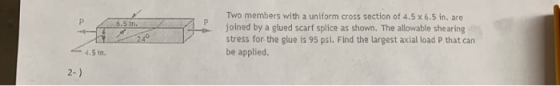 P 6.5 in. 240 Two members with a uniform cross section of 4.5 x 6.5 in. are joined by a glued scarf splice as shown. The allo