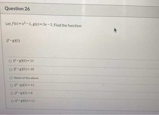 Question 26 Let f(x)=x2-1, g(x)= 3x - 2. Find the function. (-8)(5) of-g5) = 15 ou-gx5)= 10 O None of the above OV-8)(5)= 11
