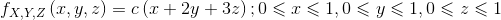 f_{X,Y,Z}\left ( x,y,z \right )=c\left ( x+2y+3z \right );0\leqslant x\leqslant 1,0\leqslant y\leqslant 1,0\leqslant z\leqslant 1