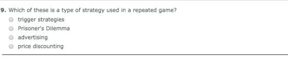 9. Which of these is a type of strategy used in a repeated game? O trigger strategies O Prisoners Dilemma advertising O pric