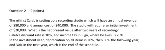 Question 2 (9 points) The nihilist Caleb is setting up a recording studio which will have an annual revenue of $80,000 and an