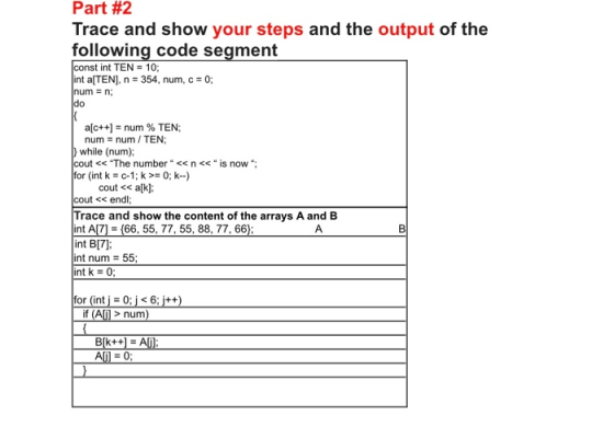 Part #2 Trace and show your steps and the output of the following code segment const int TEN = 10; int a(TEN), n = 354, num,