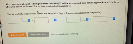 When aqueous solutions of sodium phosphate and nickel(II) sulfate are combined, solid nickel(II) phosphate and a solution of
