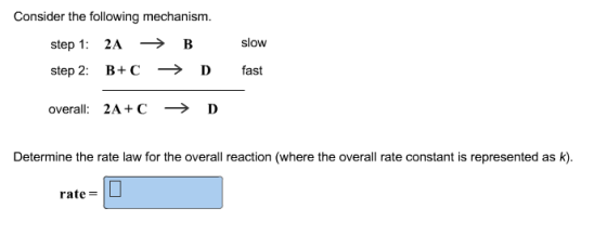 Consider the following mechanism. step 1 2A > B slow B+ C D fast step 2 overall: 2A+C D Determine the rate law for the overal