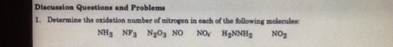 Discussion Questions and Problems 1. Determine the oxidation number of nitrogen in each of the following moleculee: NH3 NF3 N203 NO No, H2NNH2 NO2