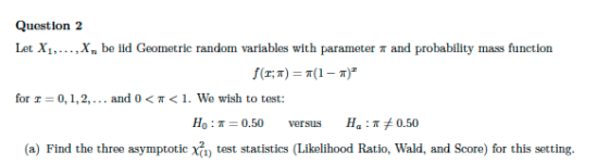 Question 2 Let X1,...,X, be iid Geometric random variables with parameter and probability mass function f(T; 7) = (1 - 7) fo