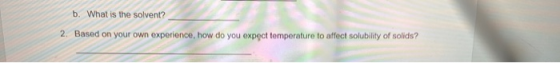 b. What is the solvent? 2. Based on your own experience, how do you expect temperature to affect solubility of solids?
