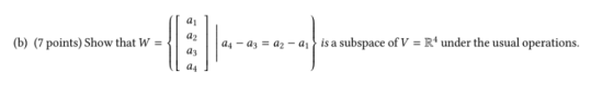 a1 (b) (7 points) Show that w = | | a2 is a subspace of V-R4 under the usual operations. a4-аз-аг-ai a4
