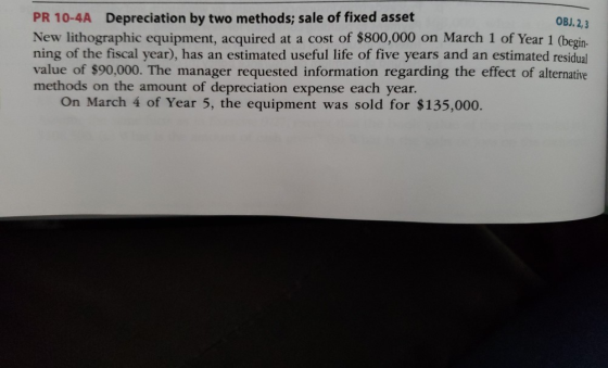 PR 10-4A Depreciation by two methods; sale of fixed asset OBJ. 2, 3 New lithographic equipment, acquired at a cost of $800,00