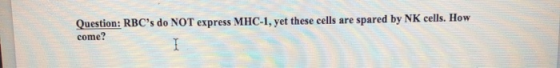 Question: RBCs do NOT express MHC-1, yet these cells are spared by NK cells. How come?