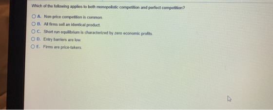 Which of the following applies to both monopolistic competition and perfect competition? OA. Non-price competition is common