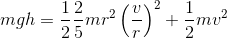 mgh=\frac {1}{2}\frac {2}{5}mr^2\left (\frac {v}{r} \right )^2 +\frac {1}{2}mv^2