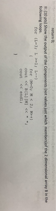 return 0; II: (10 pts) Show the output of the Components (not values just which members)of the 2 dimensional array B in the f