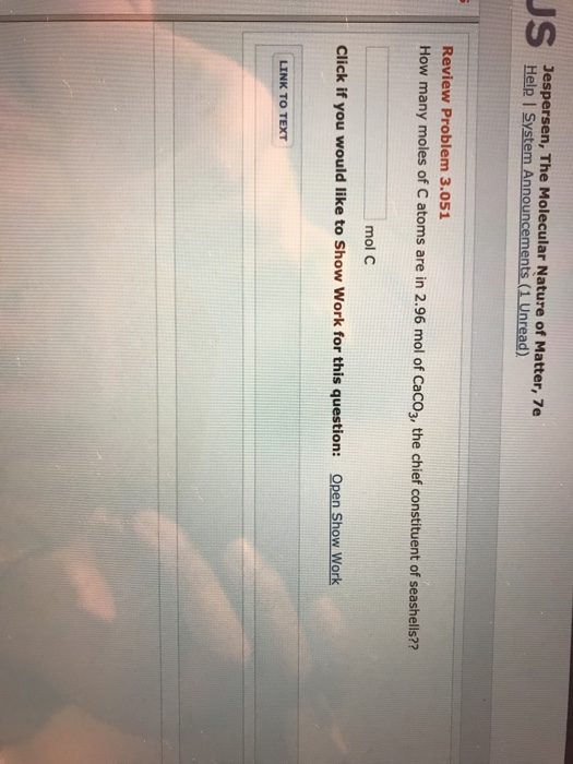 Jespersen, The Molecular Nature of Matter, 7e Help System Announcements ( 1 Unread). Review Problem 3.051 How many moles of C