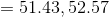 = 51.43, 52.57