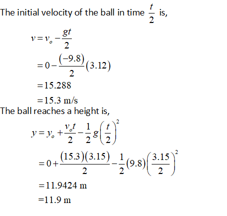 The initial velocity of the ball in time - is, 9.8 0 15.288 15.3 m/s 3.12 The ball reaches a height is, (15.3)(3.15)3.15 (9.8) 11.9424 m