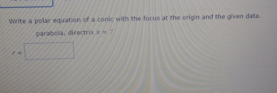 Write a polar equation of a conic with the focus at the origin and the given data. parabola, directrix x = 7