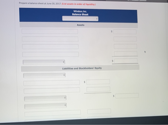 Prepare a balance sheet at June 30, 2017. (List assets in order of liquidity.) Windsor, Inc. Balance Sheet Assets Liabilities