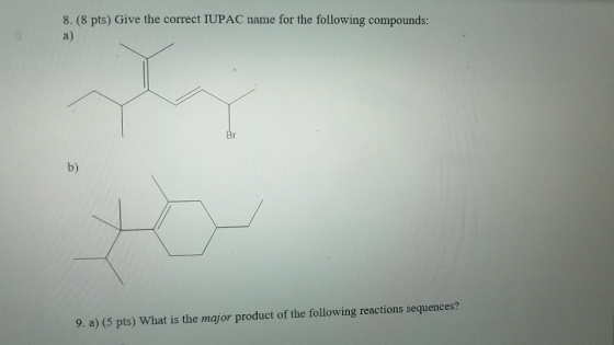8. (8 pts) Give the correct IUPAC name for the following compounds a) Br b) 9. a) (5 pts) What is the major product of the following reactions sequences?
