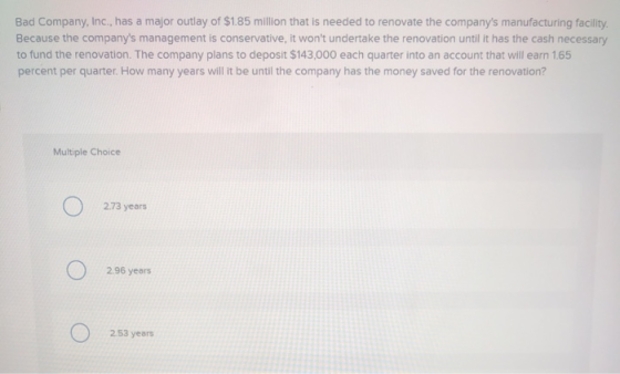 Bad Company, Inc., has a major outlay of $1.85 million that is needed to renovate the companys manufacturing facility. Becau