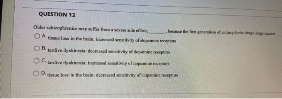 QUESTION 12 Older schizophrenics may suffer from a severe side effect, -, because the first generation of antipsychotic drugs
