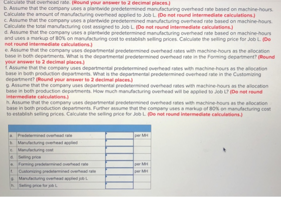Calculate that overhead rate. (Round your answer to 2 decimal places.) b. Assume that the company uses a plantwide predetermi