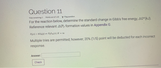 Question 11 Tries remaining 1 Points out of 1.00 Flag question For the reaction below, determine the standard change in Gibb