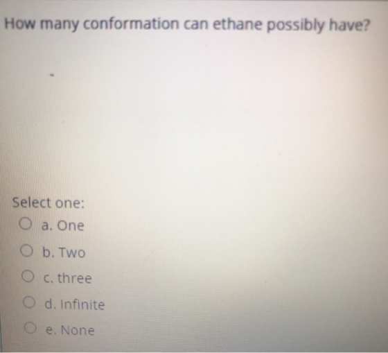 How many conformation can ethane possibly have? Select one: a. One b. Two O c. three d. Infinite O e. None