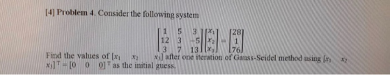 [4] Problem 4. Consider the following system [28 12 3 x] after one iteration of Gauss-Seidel method using [x 13 Find the val