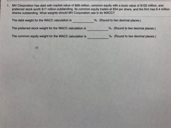 1. MV Corporation has debt with market value of $98 million, common equity with a book value of $102 million, and preferred s