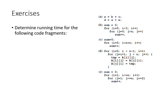 Exercises • Determine running time for the following code fragments: (a) a = b + c; d = a + e; (b) sum = 0; for (i=0; i<3; i+