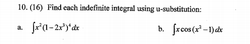 10. (16) Find each indefinite integral using u-substitution: a. x?(1–2x)*dx b. ſxcos(x2 – 1) dx