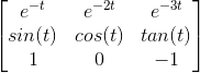 \begin{bmatrix} e^{-t} & e^{-2t} &e^{-3t} \\ sin(t) & cos(t) & tan(t)\\ 1 &0 & -1 \end{bmatrix}