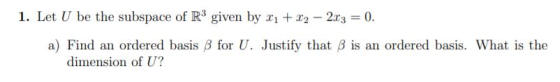 1. Let U be the subspace of R3 given by 11 + 12 - 213 = 0. for U. Justify that is an ordered basis. What is the a) Find an or