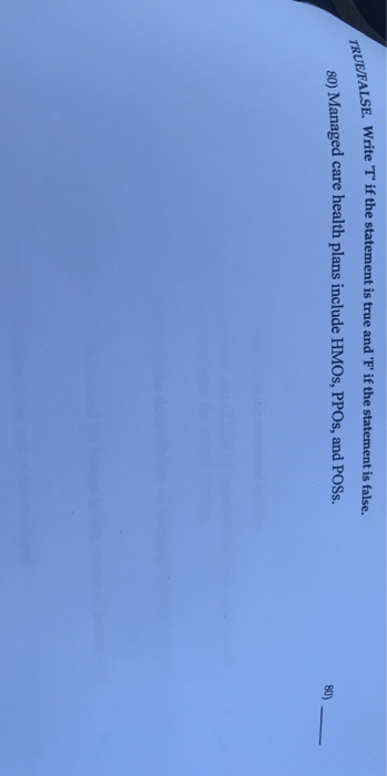 TE/FALSE. Write T if the statement is true and F if the statement is false. 80) Managed care health plans include HMOS, PPO