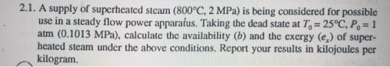 2.1. A supply of superheated steam (800°C, 2 MPa) is being considered for possible use in a steady flow power apparatus. Taki