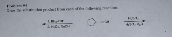 Problem #4 Draw the substitution product from each of the following reactions. 1. BH-THF 2. H2O3, NaOH ECH HgSO4 H2SO4 H2O